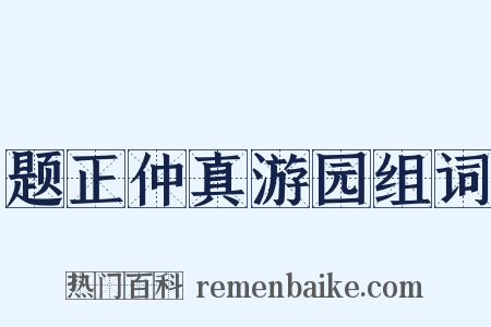 题正仲真游园组词是什么意思的图片